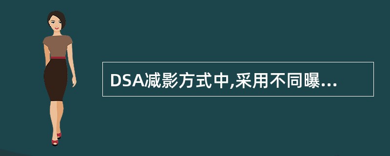 DSA减影方式中,采用不同曝光能量进行图像采集,并进行减影处理的是