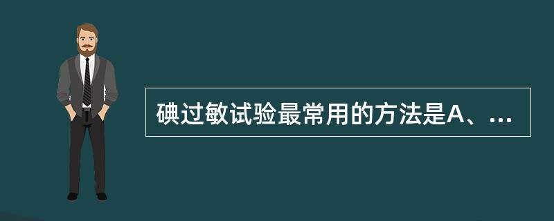 碘过敏试验最常用的方法是A、皮内试验B、眼结膜试验C、舌下试验D、肌内注射试验E