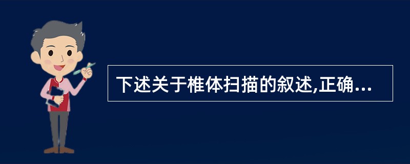 下述关于椎体扫描的叙述,正确的是A、腰椎,使用腿垫,层厚£¯层距2mmB、颈椎椎