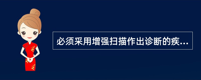 必须采用增强扫描作出诊断的疾病是A、颅脑外伤B、颅内炎症C、脑萎缩D、脑血管畸形