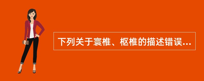 下列关于寰椎、枢椎的描述错误的是A、寰枢椎正中关节由寰椎前弓与枢椎齿突构成B、寰