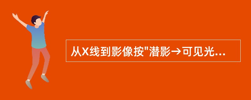 从X线到影像按"潜影→可见光→数字影像"这一程序转换的是A、Ⅱ£«TV摄像机B、