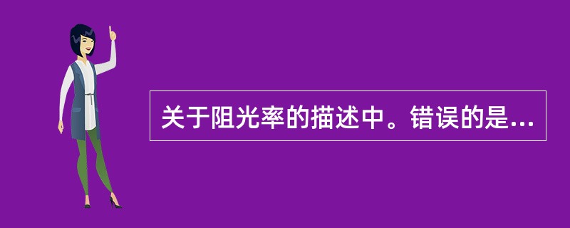 关于阻光率的描述中。错误的是A、指照片阻挡光线的能力B、在数值上等于透光率的倒数