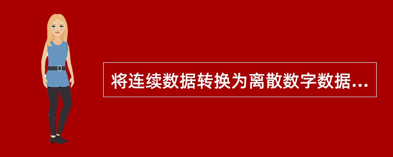 将连续数据转换为离散数字数据的转换过程称为A、采集B、量化C、重建D、扫描E、数