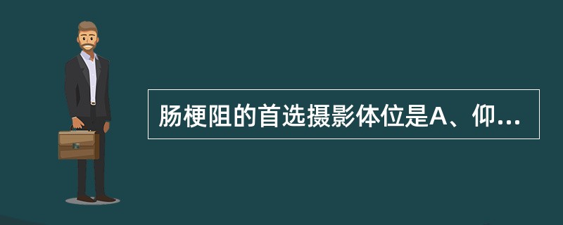 肠梗阻的首选摄影体位是A、仰卧前后位B、侧卧侧位C、倒立前后位D、站立前后位E、