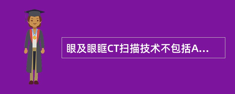 眼及眼眶CT扫描技术不包括A、横断位扫描,听眶线与床面垂直B、横断位扫描,扫描基