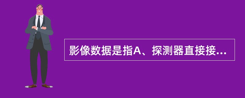 影像数据是指A、探测器直接接收到的数据B、AD转换后的数据C、重建后的数据D、C