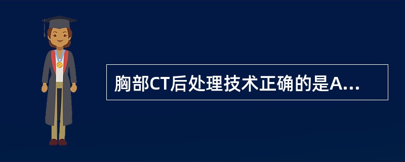 胸部CT后处理技术正确的是A、胸部图像的显示和摄影常规用双窗技术,即肺窗和纵隔窗