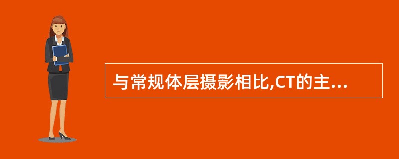 与常规体层摄影相比,CT的主要优点是A、密度分辨率提高B、空间分辨率大大改善C、