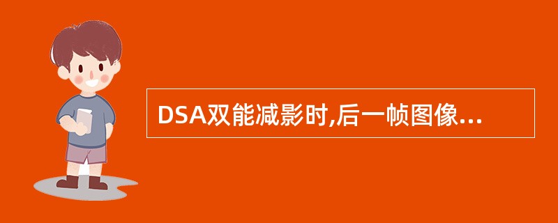 DSA双能减影时,后一帧图像比前一帧图像的碘信号大约减少A、50%B、60%C、