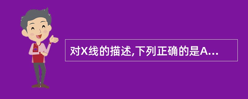 对X线的描述,下列正确的是A、频率高→硬度大→穿透力强B、波长长→硬度大→穿透力