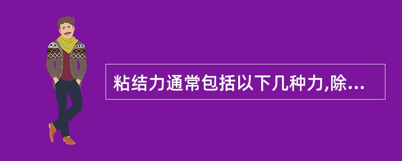 粘结力通常包括以下几种力,除外A、化学键力B、分子间作用力C、表面张力D、机械作