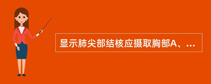 显示肺尖部结核应摄取胸部A、后前位B、前后位C、右前斜位D、前弓位E、侧位 -