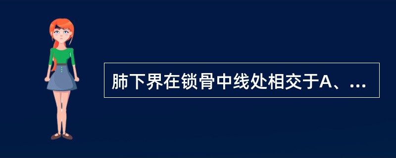 肺下界在锁骨中线处相交于A、第6肋B、第8肋C、第7肋D、第9肋E、第10肋 -