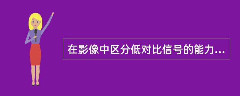 在影像中区分低对比信号的能力称为A、空间分辨力B、密度分辨力C、信噪比D、对比度