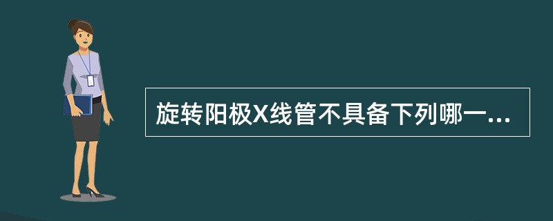 旋转阳极X线管不具备下列哪一特点A、结构复杂造价较高B、功率大C、有效焦点面积小