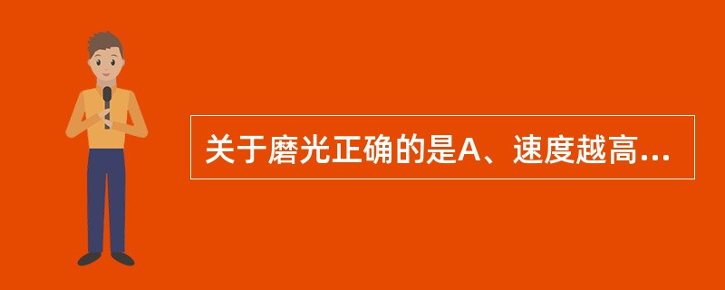 关于磨光正确的是A、速度越高磨光效果越好B、磨具的粒度越大效果越好C、压力越大越