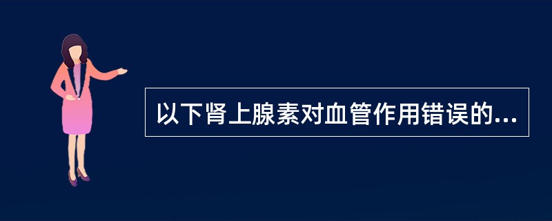 以下肾上腺素对血管作用错误的是A、强烈收缩皮肤黏膜血管B、微弱收缩脑血管和肺血管