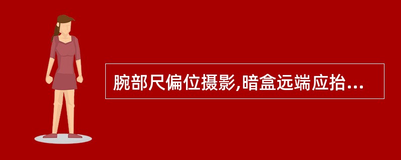 腕部尺偏位摄影,暗盒远端应抬高A、5°B、10°C、15°D、20°E、25°