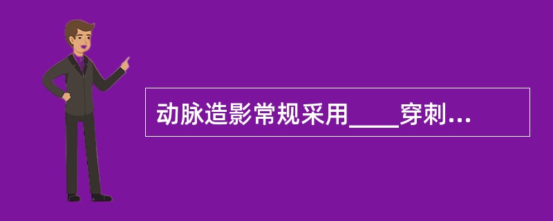 动脉造影常规采用____穿刺A、颈内动脉B、颈外动脉C、股动脉D、股静脉E、锁骨