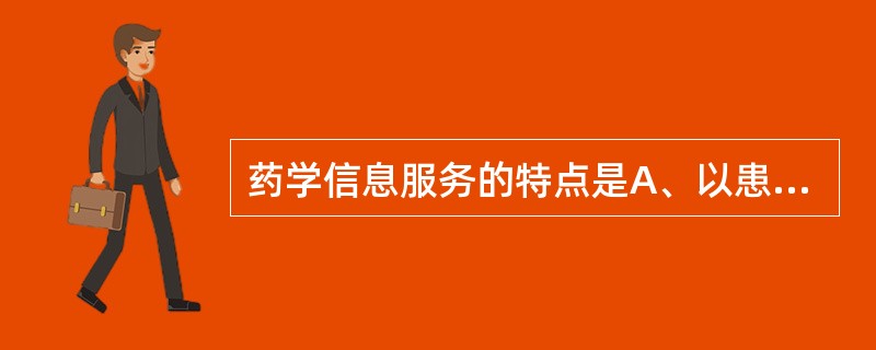 药学信息服务的特点是A、以患者为中心、以知识为基础、以高科技为依托B、以药物为中