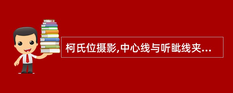 柯氏位摄影,中心线与听眦线夹角是A、15°B、23°C、37°D、45°E、53