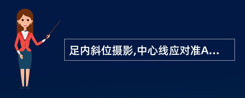 足内斜位摄影,中心线应对准A、第一跖骨基底部B、第二跖骨基底部C、第三跖骨基底部