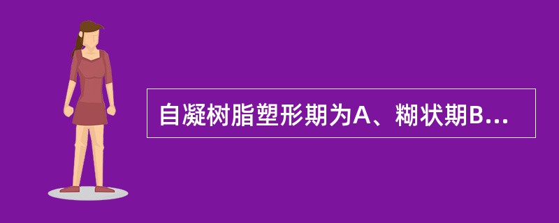 自凝树脂塑形期为A、糊状期B、丝状期C、面团期D、橡胶期E、湿砂期