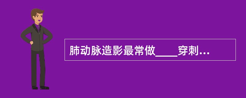 肺动脉造影最常做____穿刺插管A、股动脉B、股静脉C、肘动脉D、肘静脉E、肱动