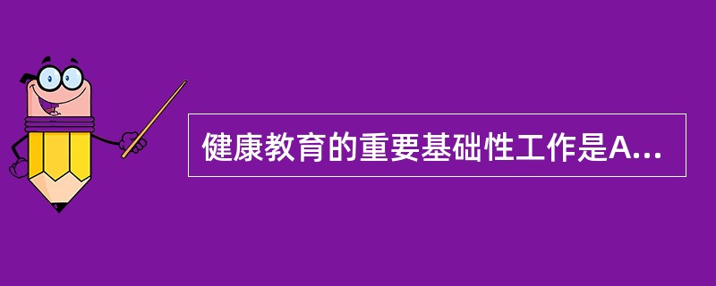 健康教育的重要基础性工作是A、让人们从学习中获得行为B、让人们从学习中获得技能C