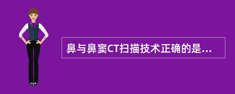 鼻与鼻窦CT扫描技术正确的是A、横断位扫描患者仰卧,先扫头颅正位定位像B、冠状位