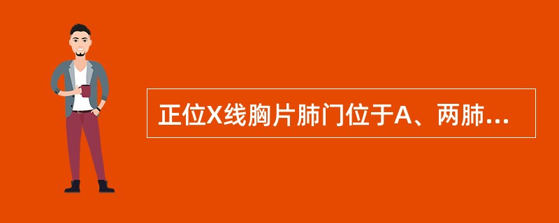 正位X线胸片肺门位于A、两肺中野内带,第4~5前肋间B、两肺中野外带,第2~4前