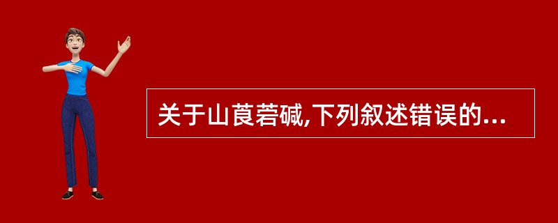 关于山莨菪碱,下列叙述错误的是A、外周作用与阿托品相似B、主要用于感染性休克C、