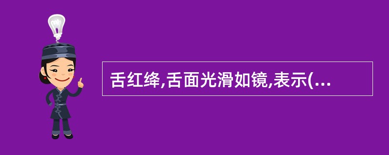 舌红绛,舌面光滑如镜,表示( )A、阴虚火旺B、胃阴大伤C、肾阴已涸D、邪热炽盛