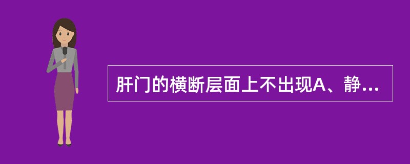 肝门的横断层面上不出现A、静脉韧带裂B、肝圆韧带裂C、弓状切迹D、门腔间隙E、肝