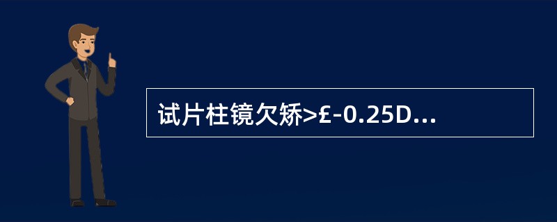 试片柱镜欠矫>£­0.25D时,交叉柱镜的负柱镜轴向与负柱镜试片的轴向重合时,被