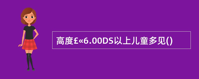 高度£«6.00DS以上儿童多见()