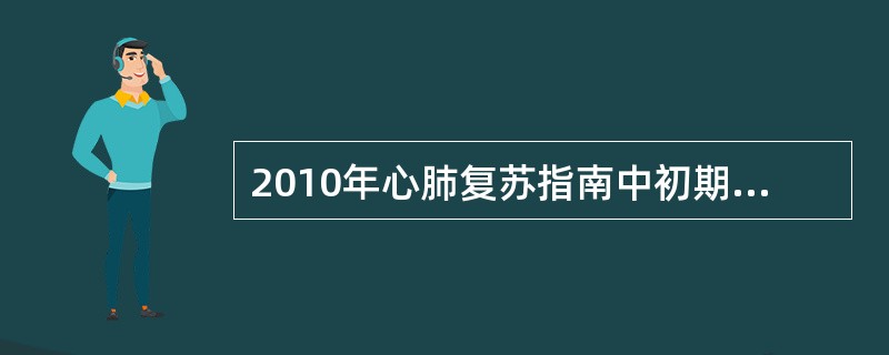 2010年心肺复苏指南中初期复苏的任务和步骤可归纳为: