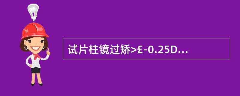 试片柱镜过矫>£­0.25D时,±0.25D交叉柱镜的正柱镜轴向与负柱镜试片的轴