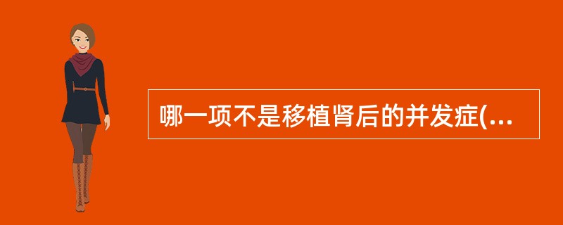 哪一项不是移植肾后的并发症()。A、肾周围血肿B、肾旁脓肿C、尿液囊肿D、吻合口