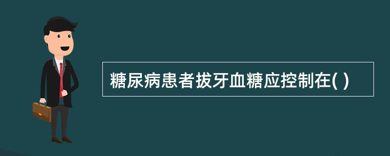 糖尿病患者拔牙血糖应控制在( )