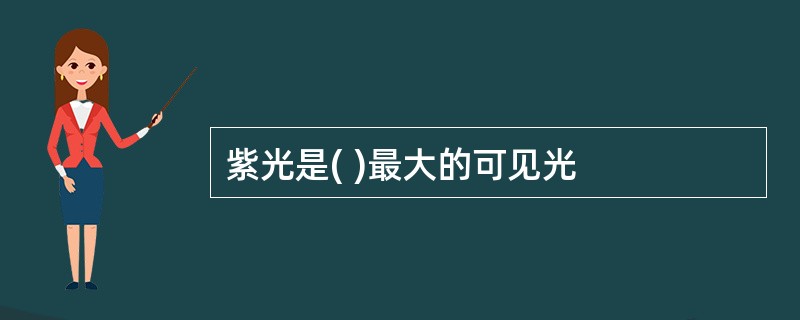 紫光是( )最大的可见光