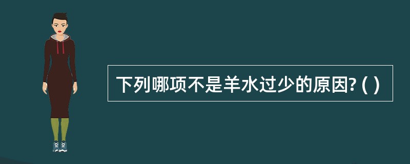 下列哪项不是羊水过少的原因? ( )