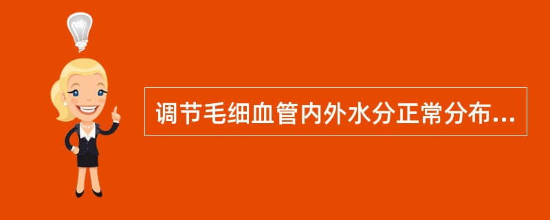 调节毛细血管内外水分正常分布的是 ()