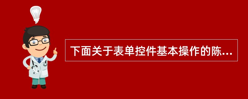 下面关于表单控件基本操作的陈述中,不正确的是______。