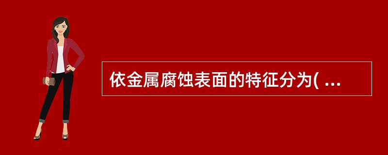 依金属腐蚀表面的特征分为( )腐蚀和( )腐蚀。