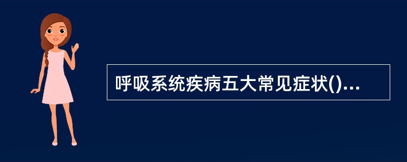 呼吸系统疾病五大常见症状() 、() 、() 、() 、 ()。