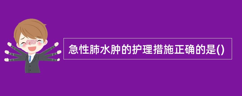 急性肺水肿的护理措施正确的是()