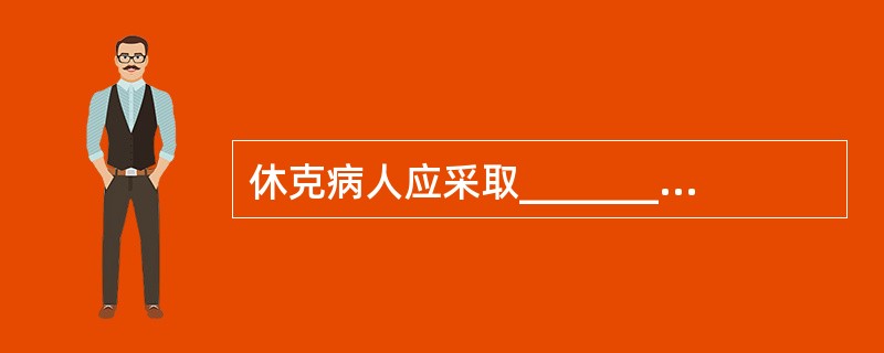 休克病人应采取____________ 卧位,即病人头胸部抬高10°—20°,下