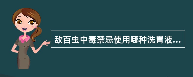 敌百虫中毒禁忌使用哪种洗胃液: ()